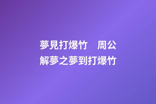 夢見打爆竹　周公解夢之夢到打爆竹